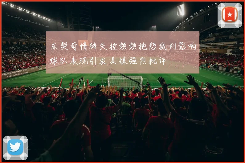 东契奇情绪失控频频抱怨裁判影响球队表现引发美媒强烈批评