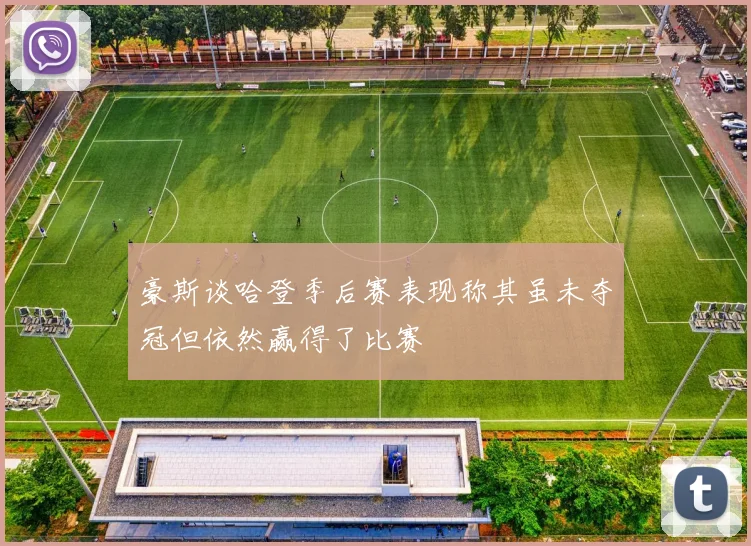 豪斯谈哈登季后赛表现称其虽未夺冠但依然赢得了比赛