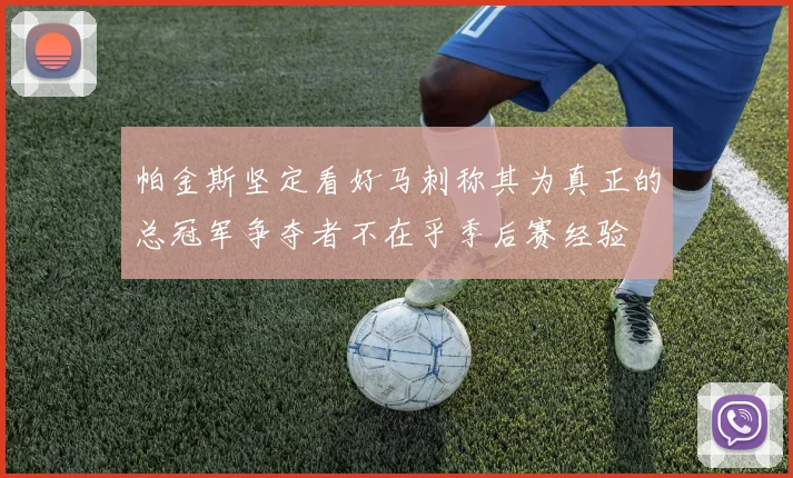 帕金斯坚定看好马刺称其为真正的总冠军争夺者不在乎季后赛经验