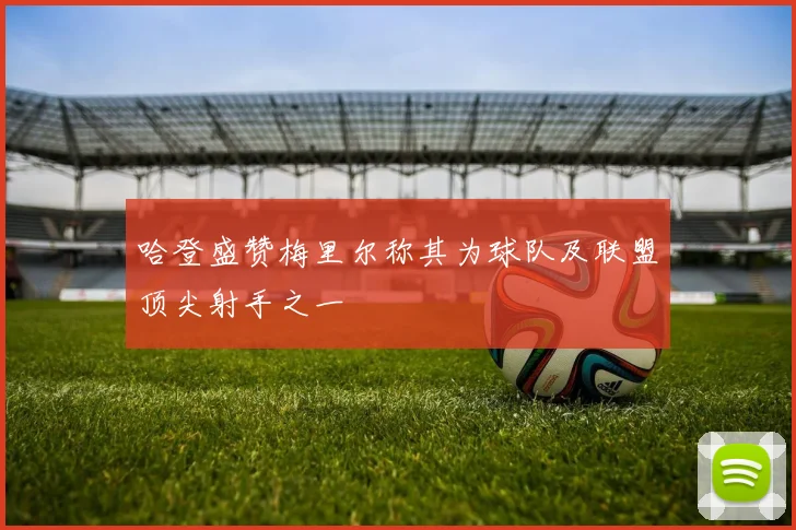 哈登盛赞梅里尔称其为球队及联盟顶尖射手之一